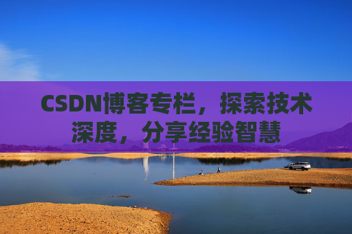 CSDN博客专栏，探索技术深度，分享经验智慧