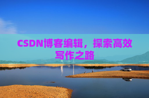 CSDN博客编辑，探索高效写作之路