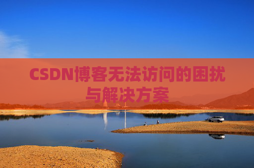CSDN博客无法访问的困扰与解决方案